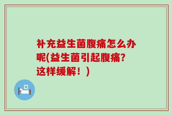 补充益生菌怎么办呢(益生菌引起？这样缓解！)