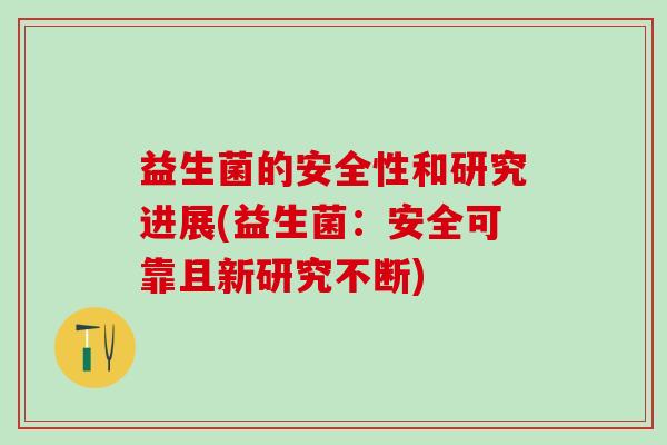 益生菌的安全性和研究进展(益生菌：安全可靠且新研究不断)