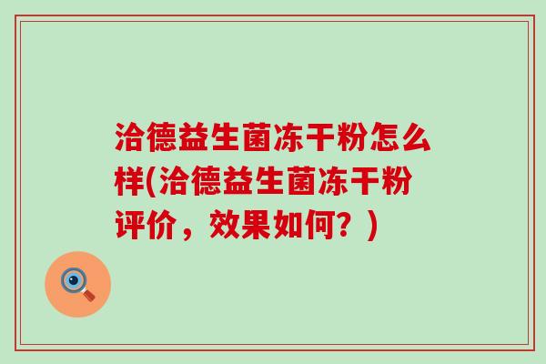 洽德益生菌冻干粉怎么样(洽德益生菌冻干粉评价，效果如何？)