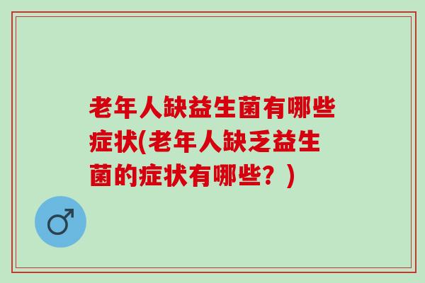 老年人缺益生菌有哪些症状(老年人缺乏益生菌的症状有哪些？)