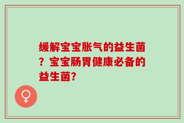 缓解宝宝的益生菌？宝宝肠胃健康必备的益生菌？