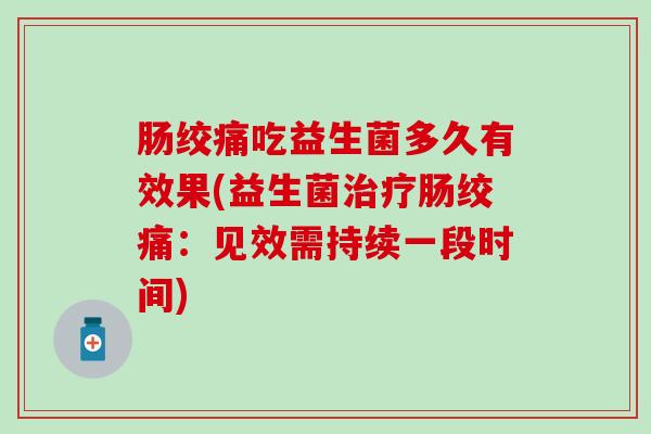 肠绞痛吃益生菌多久有效果(益生菌肠绞痛：见效需持续一段时间)