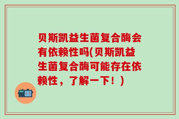 贝斯凯益生菌复合酶会有依赖性吗(贝斯凯益生菌复合酶可能存在依赖性，了解一下！)