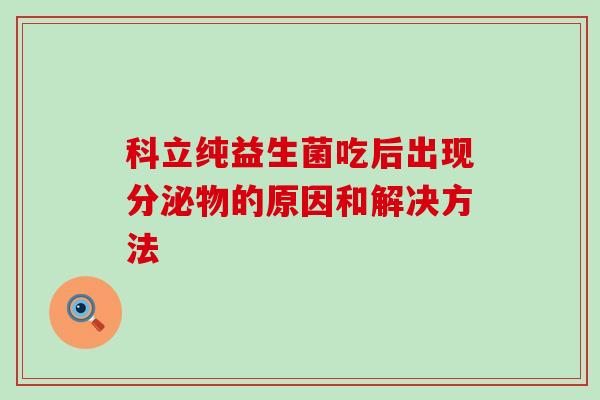 科立纯益生菌吃后出现分泌物的原因和解决方法