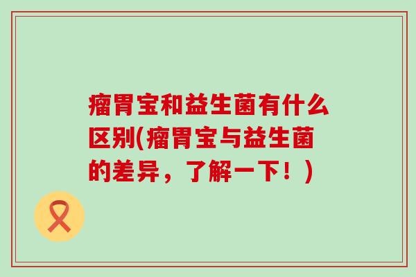 瘤胃宝和益生菌有什么区别(瘤胃宝与益生菌的差异，了解一下！)