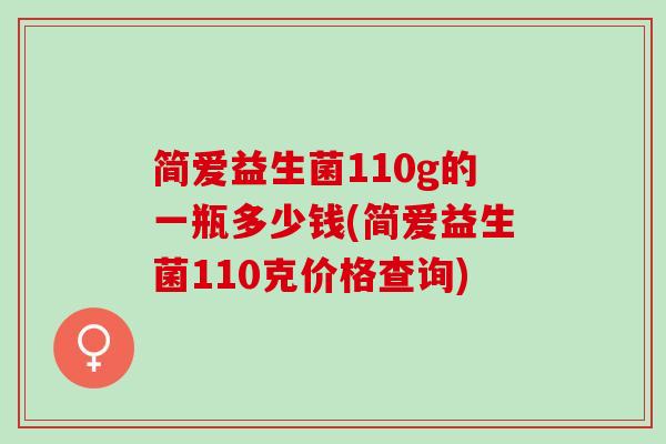 简爱益生菌110g的一瓶多少钱(简爱益生菌110克价格查询)