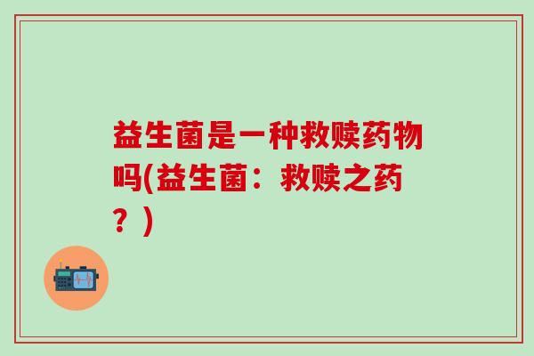 益生菌是一种救赎吗(益生菌：救赎之药？)