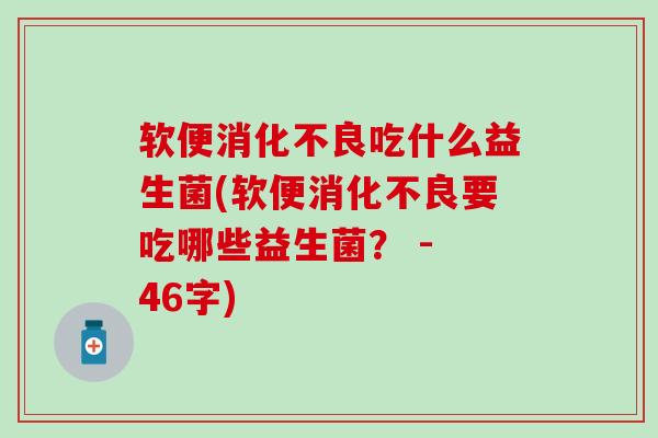 软便吃什么益生菌(软便要吃哪些益生菌？ - 46字)