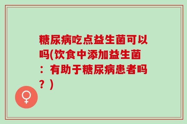 吃点益生菌可以吗(饮食中添加益生菌：有助于患者吗？)