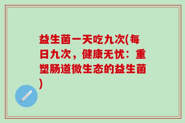 益生菌一天吃九次(每日九次，健康无忧：重塑肠道微生态的益生菌)