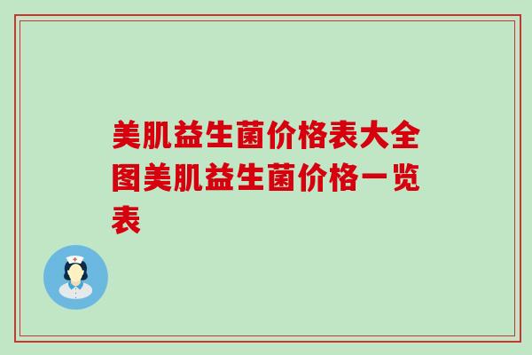 美肌益生菌价格表大全图美肌益生菌价格一览表