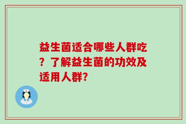益生菌适合哪些人群吃?了解益生菌的功效及适用人群? 益生菌适合哪些人群吃?了解益生菌的功效及适用人群?