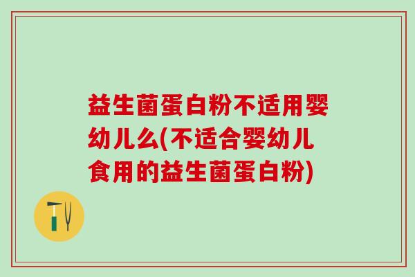 益生菌蛋白粉不适用婴幼儿么(不适合婴幼儿食用的益生菌蛋白粉)