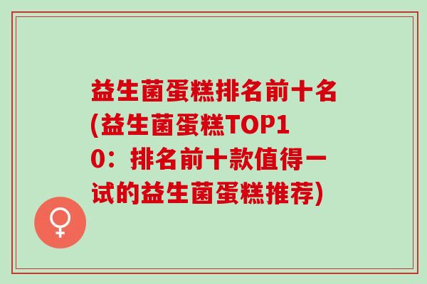 益生菌蛋糕排名前十名(益生菌蛋糕TOP10：排名前十款值得一试的益生菌蛋糕推荐)
