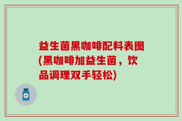 益生菌黑咖啡配料表图(黑咖啡加益生菌，饮品调理双手轻松)