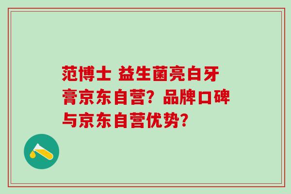 范博士 益生菌亮白牙膏京东自营？品牌口碑与京东自营优势？