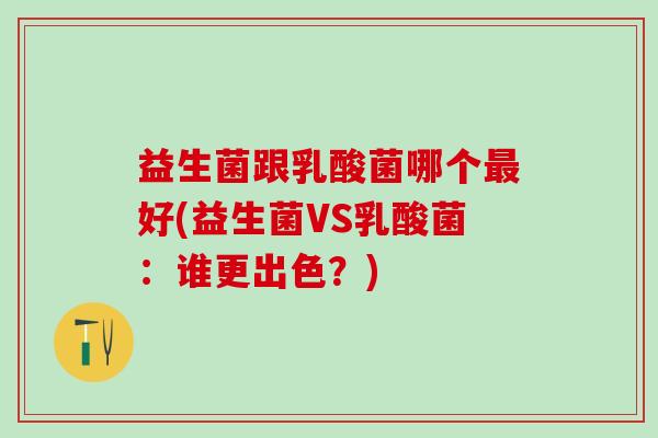 益生菌跟乳酸菌哪个好(益生菌VS乳酸菌：谁更出色？)
