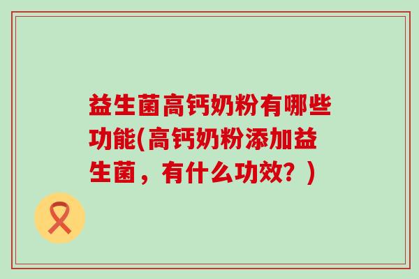 益生菌高钙奶粉有哪些功能(高钙奶粉添加益生菌，有什么功效？)