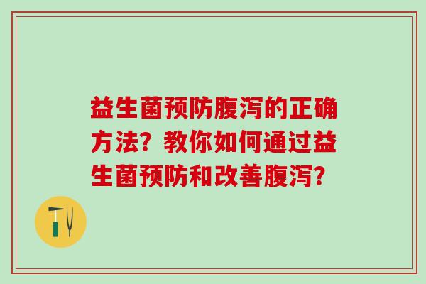 益生菌的正确方法？教你如何通过益生菌和改善？