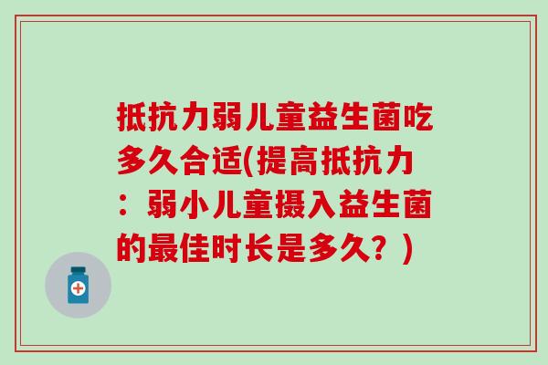 弱儿童益生菌吃多久合适(提高：弱小儿童摄入益生菌的佳时长是多久？)