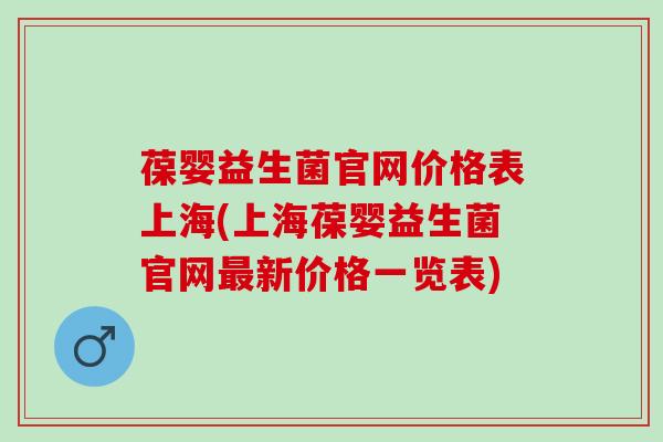 葆婴益生菌官网价格表上海(上海葆婴益生菌官网新价格一览表)