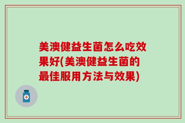 美澳健益生菌怎么吃效果好(美澳健益生菌的佳服用方法与效果)