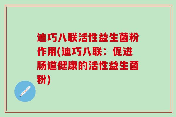 迪巧八联活性益生菌粉作用(迪巧八联：促进肠道健康的活性益生菌粉)