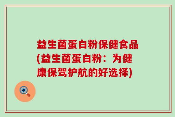 益生菌蛋白粉保健食品(益生菌蛋白粉：为健康保驾护航的好选择)