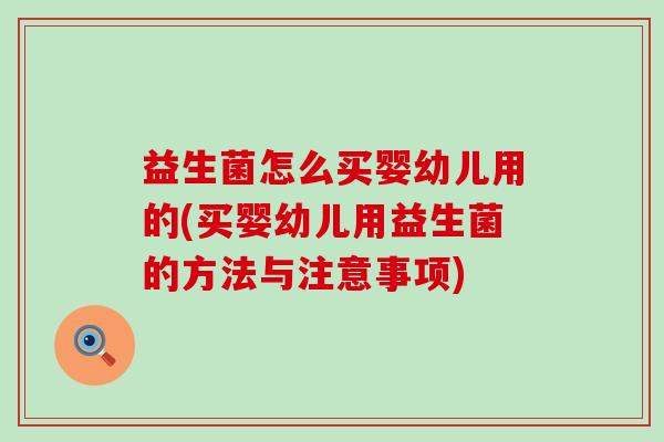 益生菌怎么买婴幼儿用的(买婴幼儿用益生菌的方法与注意事项)