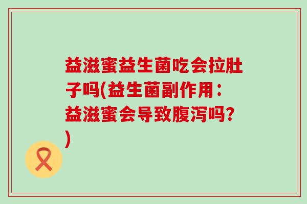 益滋蜜益生菌吃会拉肚子吗(益生菌副作用：益滋蜜会导致吗？)