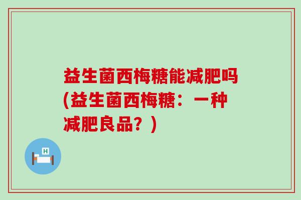 益生菌西梅糖能吗(益生菌西梅糖：一种良品？)