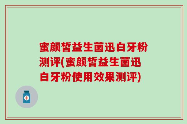 蜜颜皙益生菌迅白牙粉测评(蜜颜皙益生菌迅白牙粉使用效果测评)