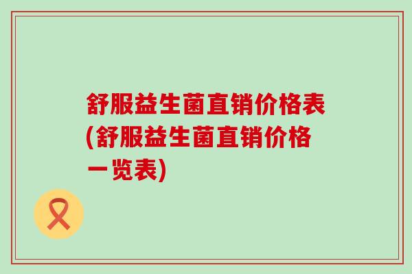 舒服益生菌直销价格表(舒服益生菌直销价格一览表)