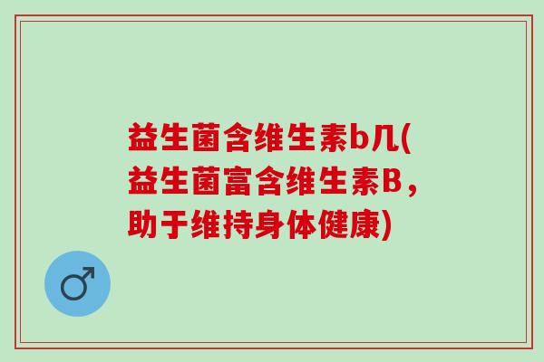 益生菌含维生素b几(益生菌富含维生素B，助于维持身体健康)