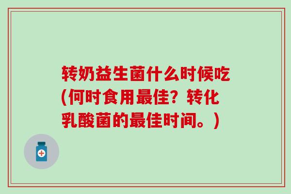 转奶益生菌什么时候吃(何时食用佳？转化乳酸菌的佳时间。)