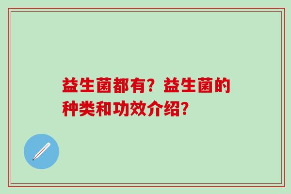 益生菌都有？益生菌的种类和功效介绍？