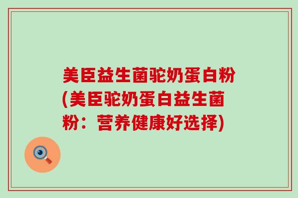 美臣益生菌驼奶蛋白粉(美臣驼奶蛋白益生菌粉：营养健康好选择)