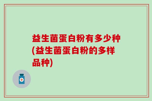 益生菌蛋白粉有多少种(益生菌蛋白粉的多样品种)