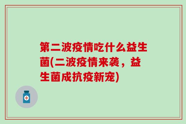 第二波疫情吃什么益生菌(二波疫情来袭，益生菌成抗疫新宠)