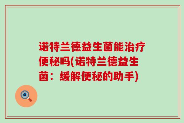 诺特兰德益生菌能吗(诺特兰德益生菌：缓解的助手)