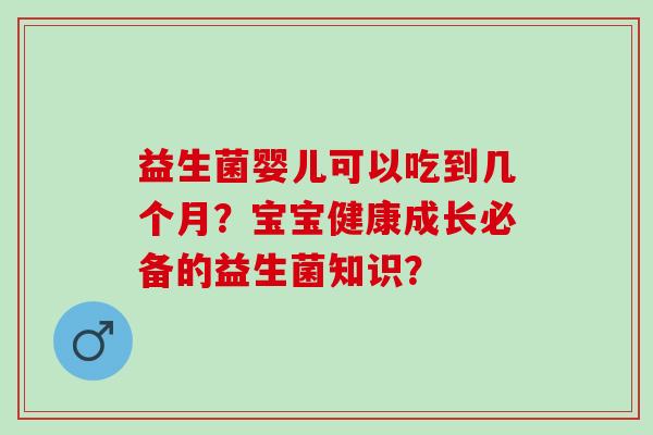 益生菌婴儿可以吃到几个月？宝宝健康成长必备的益生菌知识？