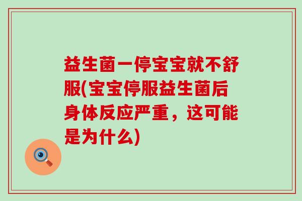 益生菌一停宝宝就不舒服(宝宝停服益生菌后身体反应严重，这可能是为什么)