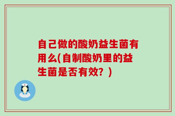 自己做的酸奶益生菌有用么(自制酸奶里的益生菌是否有效？)