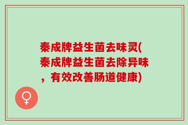 秦成牌益生菌去味灵(秦成牌益生菌去除异味，有效改善肠道健康)