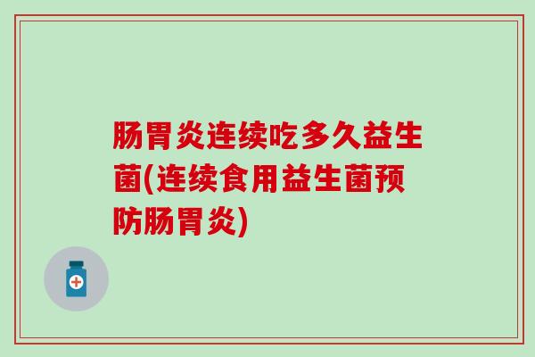 肠连续吃多久益生菌(连续食用益生菌肠)