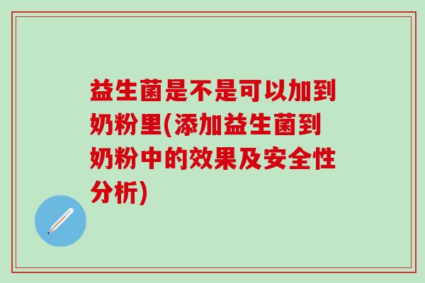 益生菌是不是可以加到奶粉里(添加益生菌到奶粉中的效果及安全性分析)