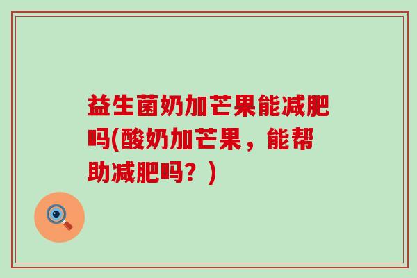 益生菌奶加芒果能吗(酸奶加芒果，能帮助吗？)
