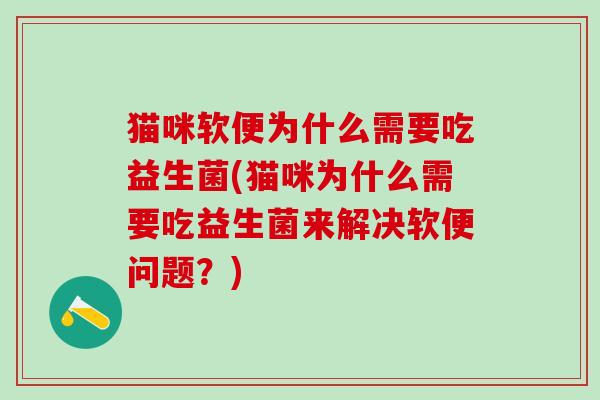 猫咪软便为什么需要吃益生菌(猫咪为什么需要吃益生菌来解决软便问题？)