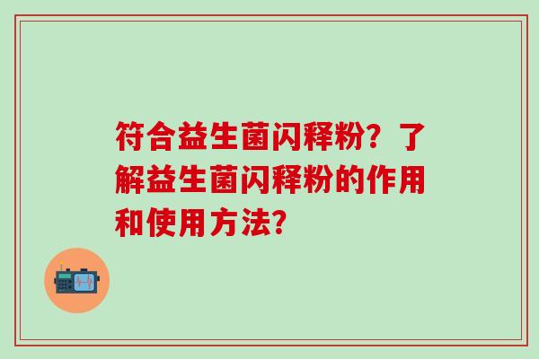 符合益生菌闪释粉？了解益生菌闪释粉的作用和使用方法？