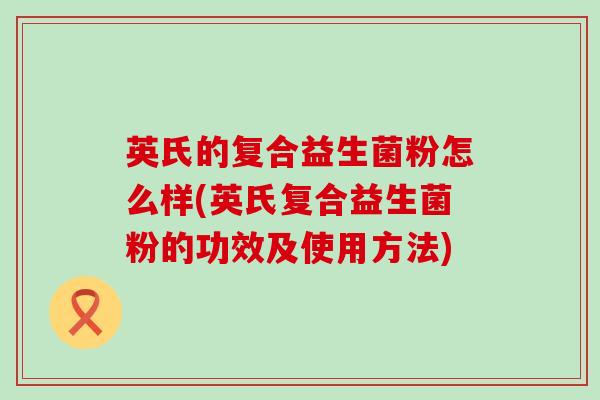 英氏的复合益生菌粉怎么样(英氏复合益生菌粉的功效及使用方法)